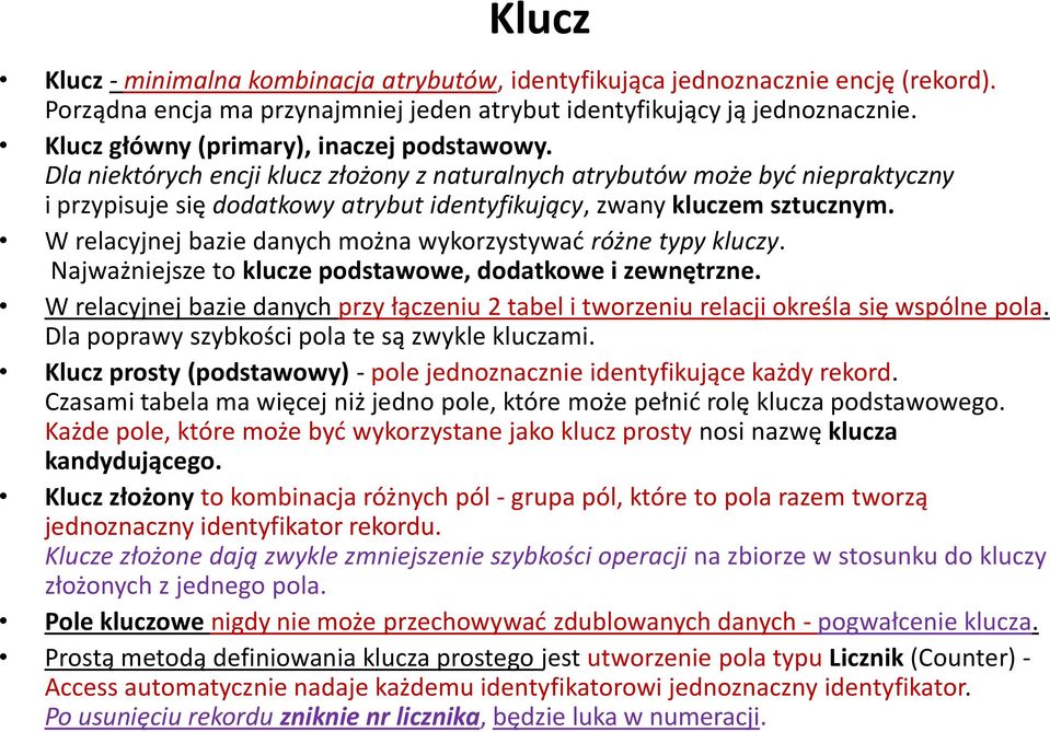 Dla niektórych encji klucz złożony z naturalnych atrybutów może być niepraktyczny i przypisuje się dodatkowy atrybut identyfikujący, zwany kluczem sztucznym.