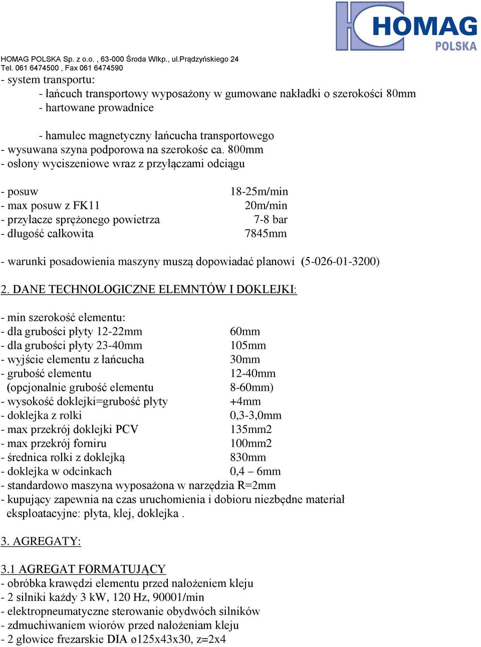 800mm - osłony wyciszeniowe wraz z przyłączami odciągu - posuw 18-25m/min - max posuw z FK11 20m/min - przyłacze sprężonego powietrza 7-8 bar - długość całkowita 7845mm - warunki posadowienia maszyny