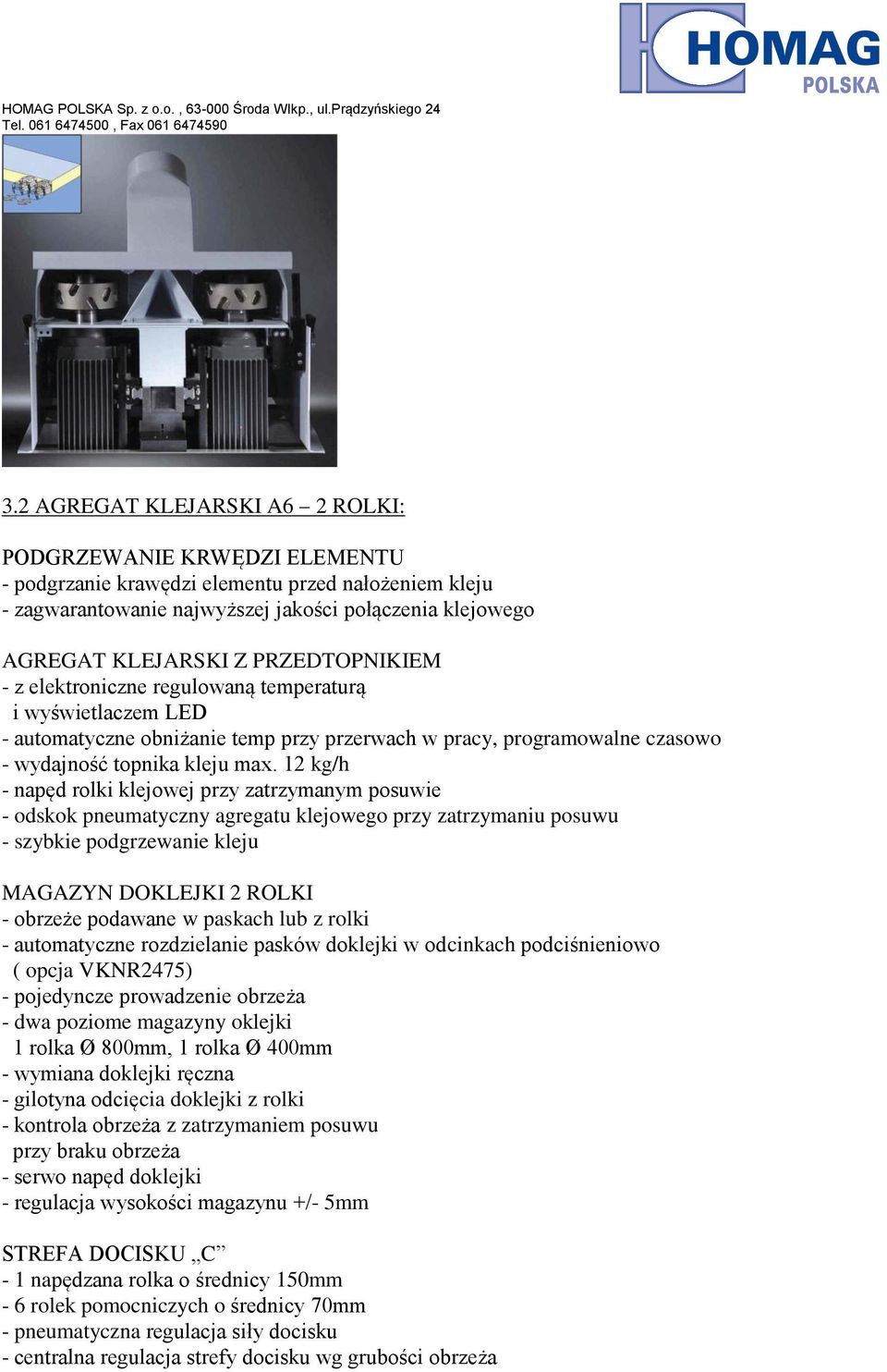 12 kg/h - napęd rolki klejowej przy zatrzymanym posuwie - odskok pneumatyczny agregatu klejowego przy zatrzymaniu posuwu - szybkie podgrzewanie kleju MAGAZYN DOKLEJKI 2 ROLKI - obrzeże podawane w