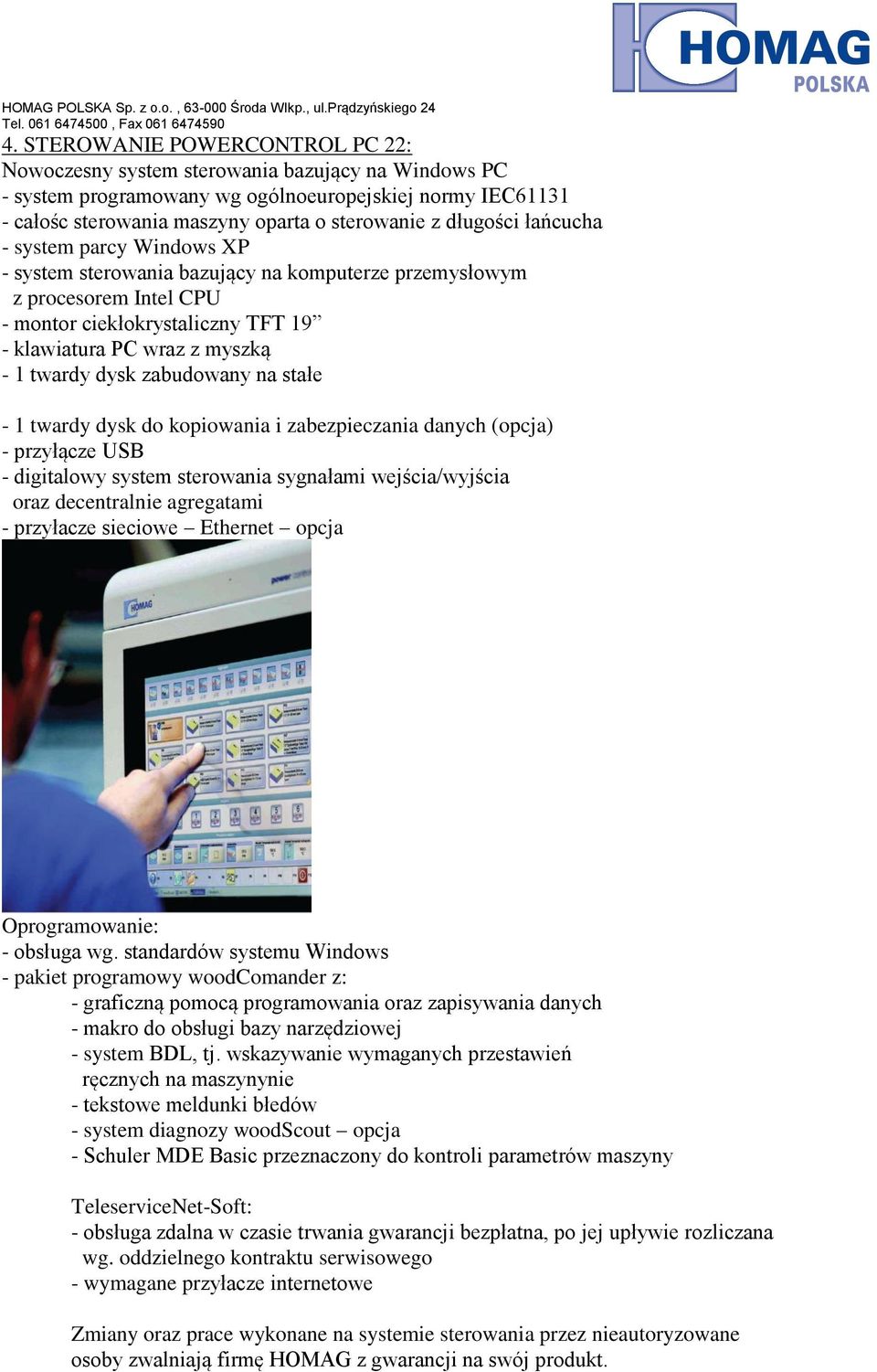 dysk zabudowany na stałe - 1 twardy dysk do kopiowania i zabezpieczania danych (opcja) - przyłącze USB - digitalowy system sterowania sygnałami wejścia/wyjścia oraz decentralnie agregatami -