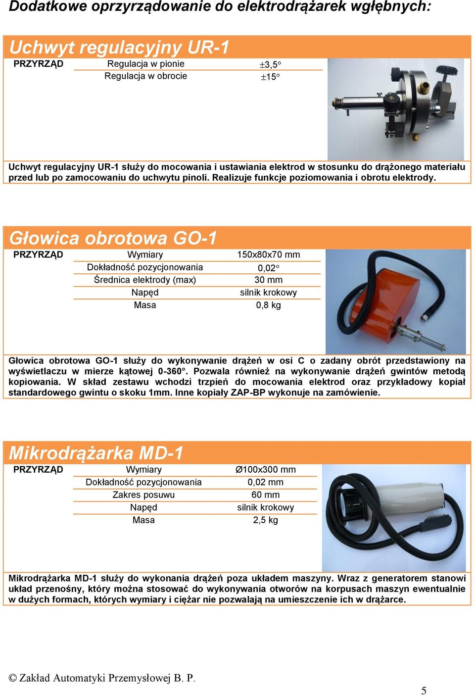 Głowica obrotowa GO-1 PRZYRZĄD Wymiary 150x80x70 mm 0,02 Średnica elektrody 30 mm Napęd silnik krokowy 0,8 kg Głowica obrotowa GO-1 służy do wykonywanie drążeń w osi C o zadany obrót przedstawiony na