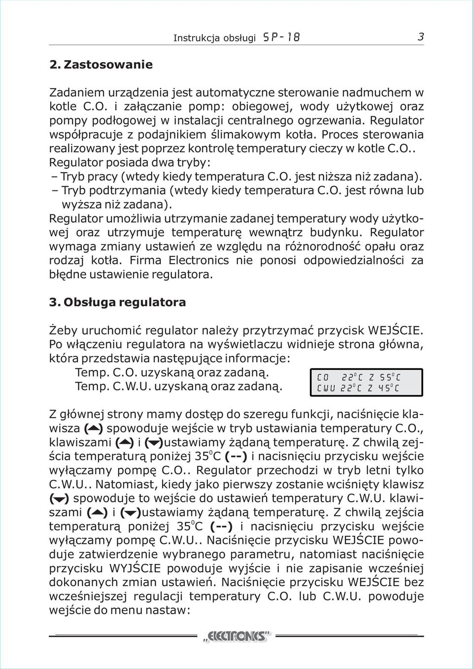 Proces sterowania realizowany jest poprzez kontrolę temperatury cieczy w kotle C.O.. Regulator posiada dwa tryby: Tryb pracy (wtedy kiedy temperatura C.O. jest niższa niż zadana).