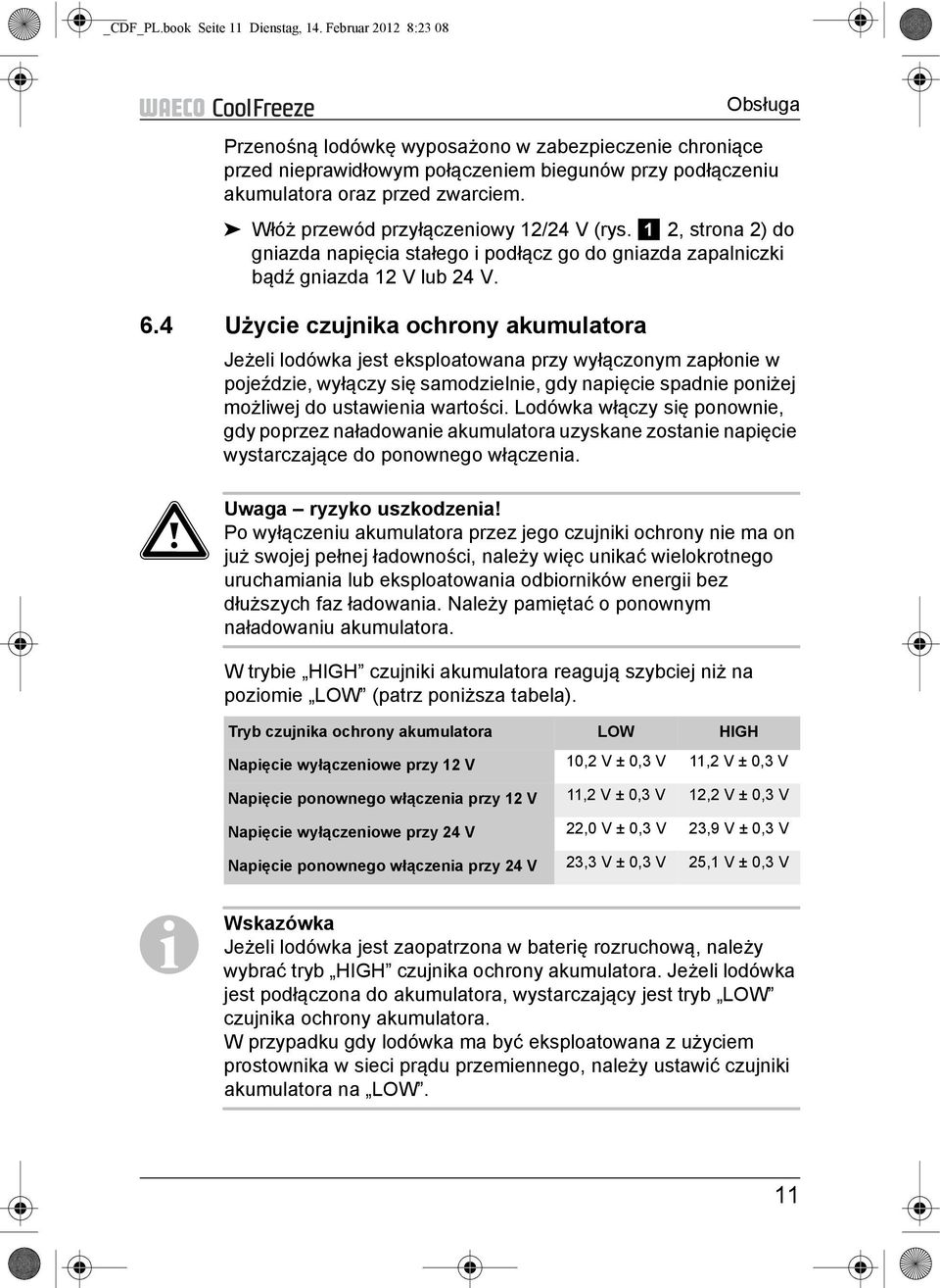 Włóż przewód przyłączeniowy 12/24 V (rys. 1 2, strona 2) do gniazda napięcia stałego i podłącz go do gniazda zapalniczki bądź gniazda 12 V lub 24 V. 6.
