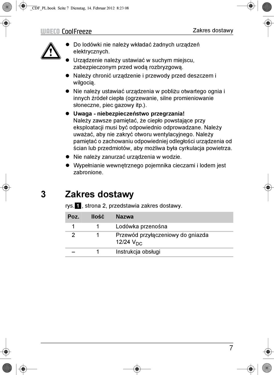Nie należy ustawiać urządzenia w pobliżu otwartego ognia i innych źródeł ciepła (ogrzewanie, silne promieniowanie słoneczne, piec gazowy itp.). Uwaga - niebezpieczeństwo przegrzania!