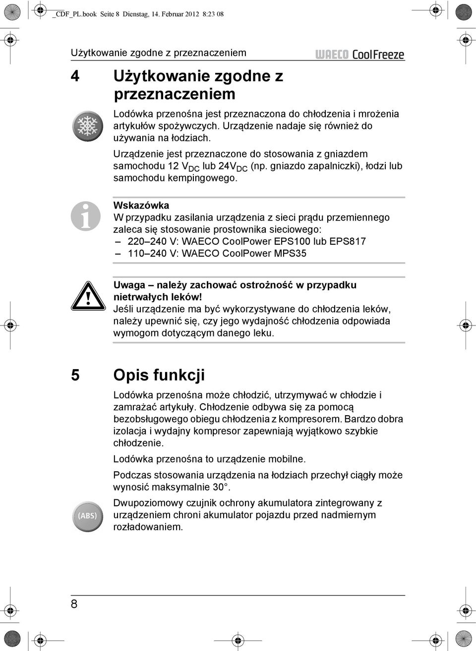 Urządzenie nadaje się również do używania na łodziach. Urządzenie jest przeznaczone do stosowania z gniazdem samochodu 12 V DC lub 24V DC (np. gniazdo zapalniczki), łodzi lub samochodu kempingowego.