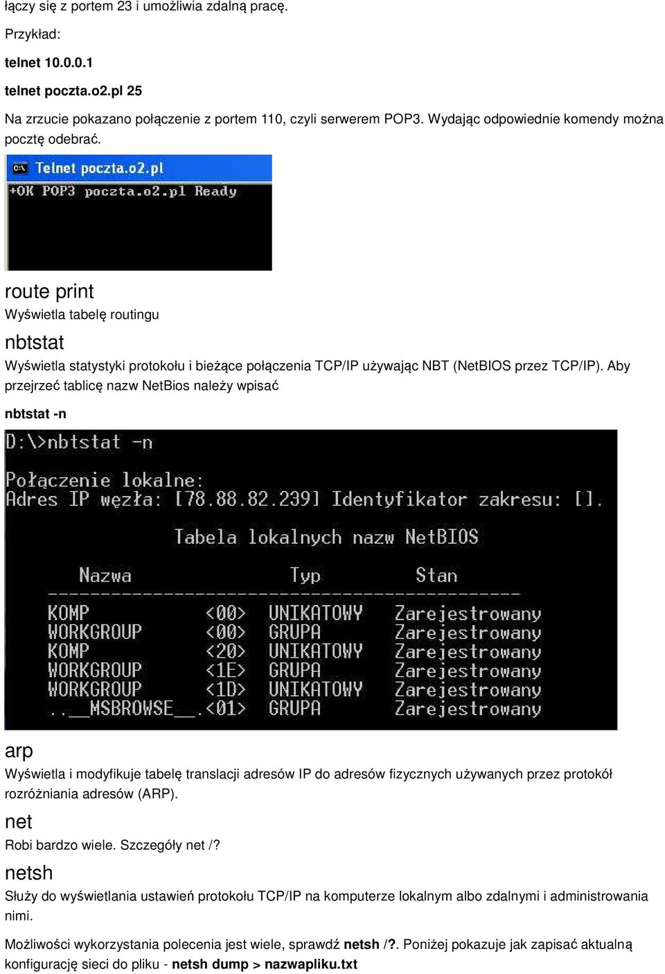 Aby przejrzeć tablicę nazw NetBios należy wpisać nbtstat -n arp Wyświetla i modyfikuje tabelę translacji adresów IP do adresów fizycznych używanych przez protokół rozróżniania adresów (ARP).