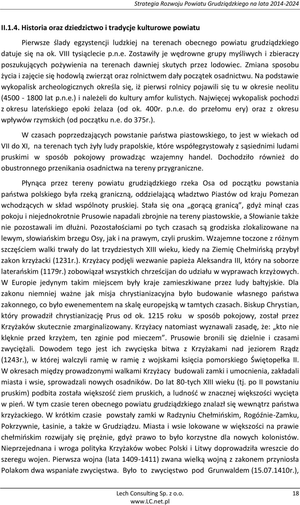 Na podstawie wykopalisk archeologicznych określa się, iż pierwsi rolnicy pojawili się tu w okresie neolitu (4500-1800 lat p.n.e.) i należeli do kultury amfor kulistych.