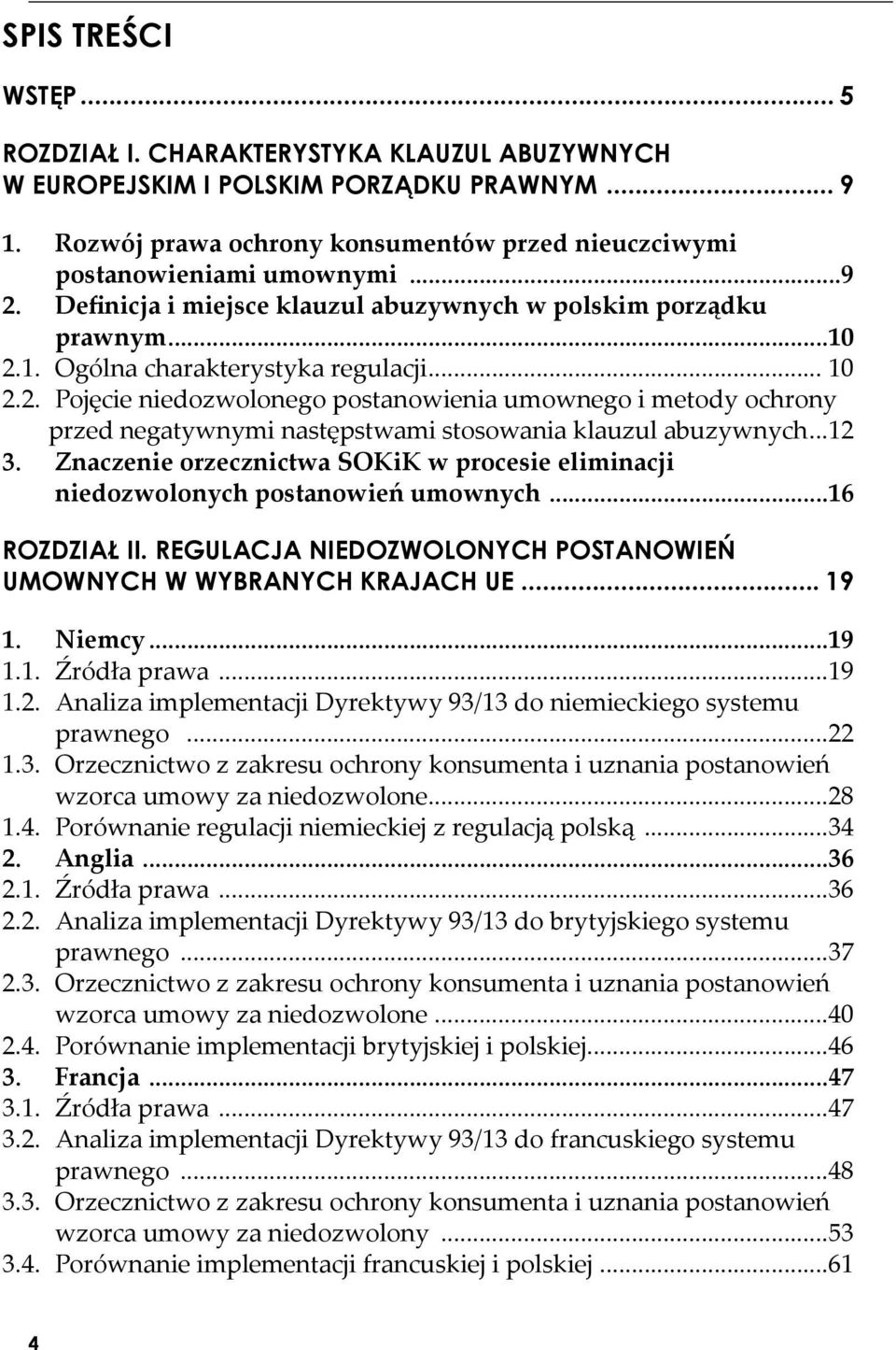 ..12 3. Znaczenie orzecznictwa SOKiK w procesie eliminacji niedozwolonych postanowień umownych...16 ROZDZIAŁ II. REGULACJA NIEDOZWOLONYCH POSTANOWIEŃ UMOWNYCH W WYBRANYCH KRAJACH UE... 19 1. Niemcy.