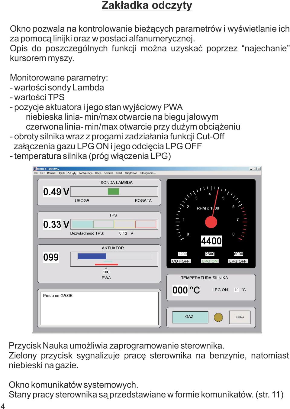 Monitorowane parametry: - wartości sondy Lambda - wartości TPS - pozycje aktuatora i jego stan wyjściowy PWA niebieska linia- min/max otwarcie na biegu jałowym czerwona linia- min/max otwarcie przy