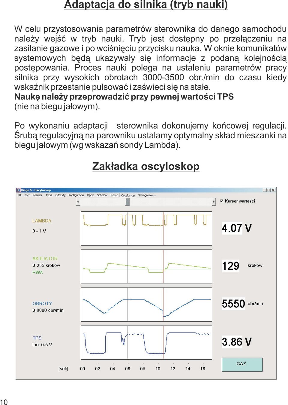 Proces nauki polega na ustaleniu parametrów pracy silnika przy wysokich obrotach 3000-3500 obr./min do czasu kiedy wskaźnik przestanie pulsować i zaświeci się na stałe.