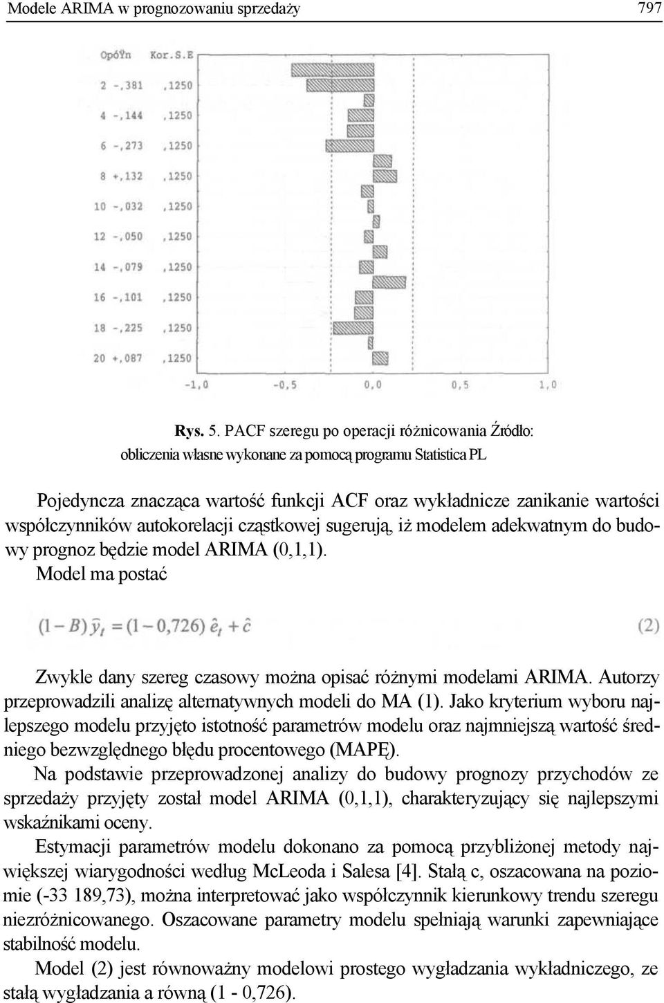 autokorelacji cząstkowej sugerują, iż modelem adekwatnym do budowy prognoz będzie model ARIMA (0,1,1). Model ma postać Zwykle dany szereg czasowy można opisać różnymi modelami ARIMA.