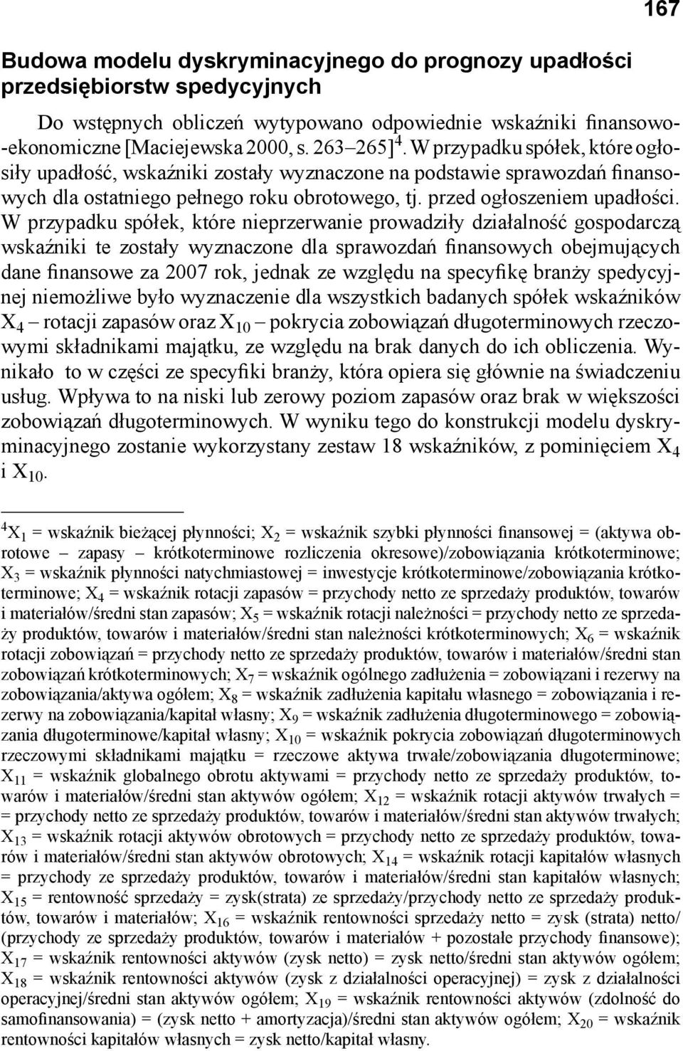 W przypadku spółek, które nieprzerwanie prowadziły działalność gospodarczą wskaźniki te zostały wyznaczone dla sprawozdań finansowych obejmujących dane finansowe za 2007 rok, jednak ze względu na