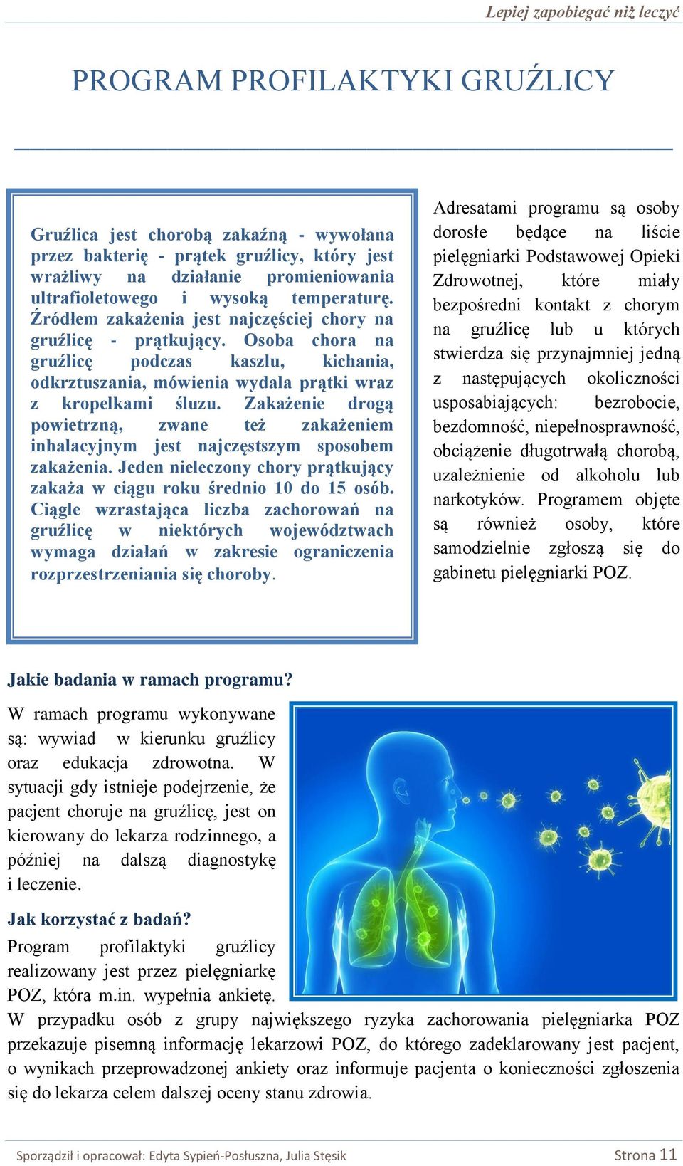 Zakażenie drogą powietrzną, zwane też zakażeniem inhalacyjnym jest najczęstszym sposobem zakażenia. Jeden nieleczony chory prątkujący zakaża w ciągu roku średnio 10 do 15 osób.