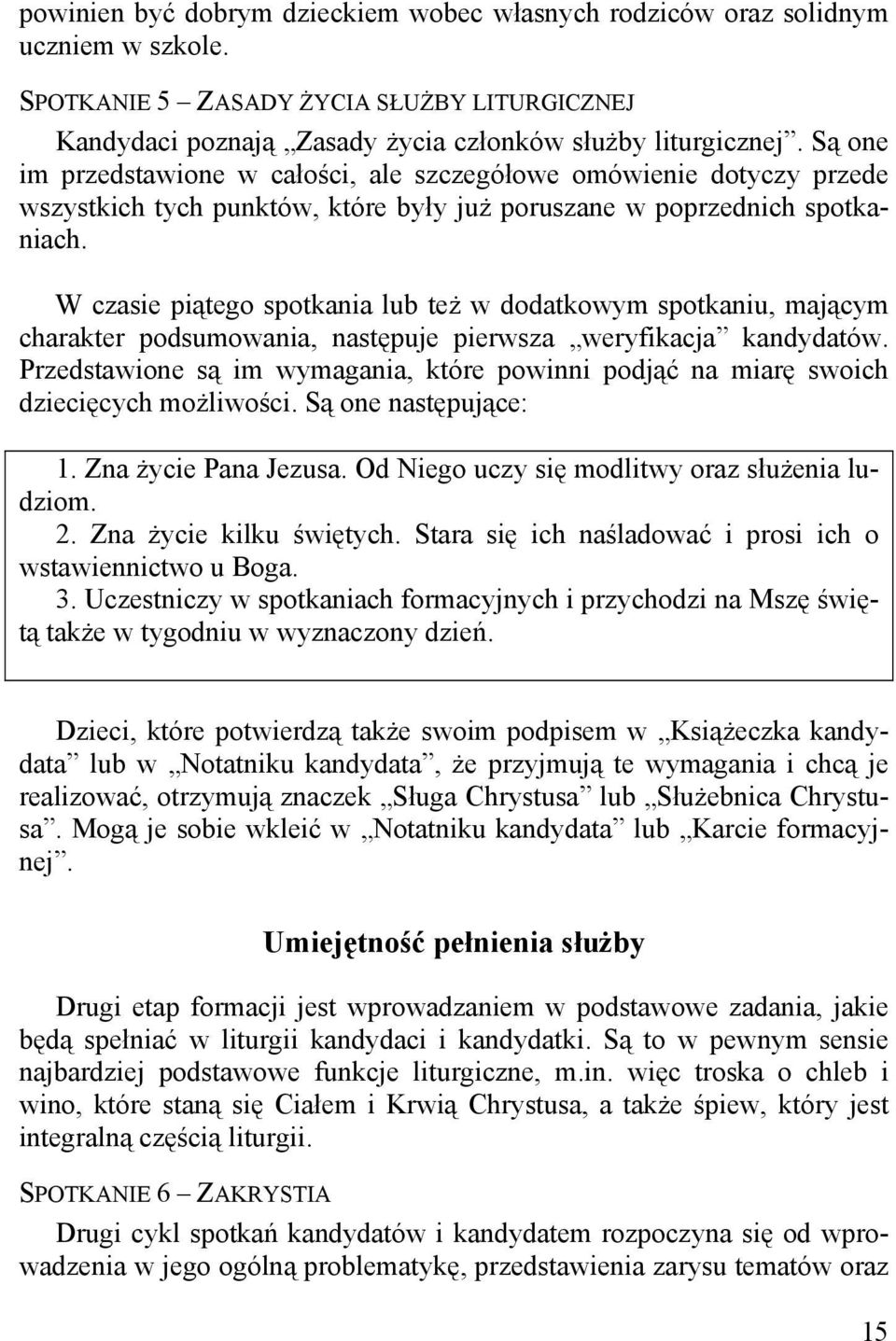 W czasie piątego spotkania lub też w dodatkowym spotkaniu, mającym charakter podsumowania, następuje pierwsza weryfikacja kandydatów.