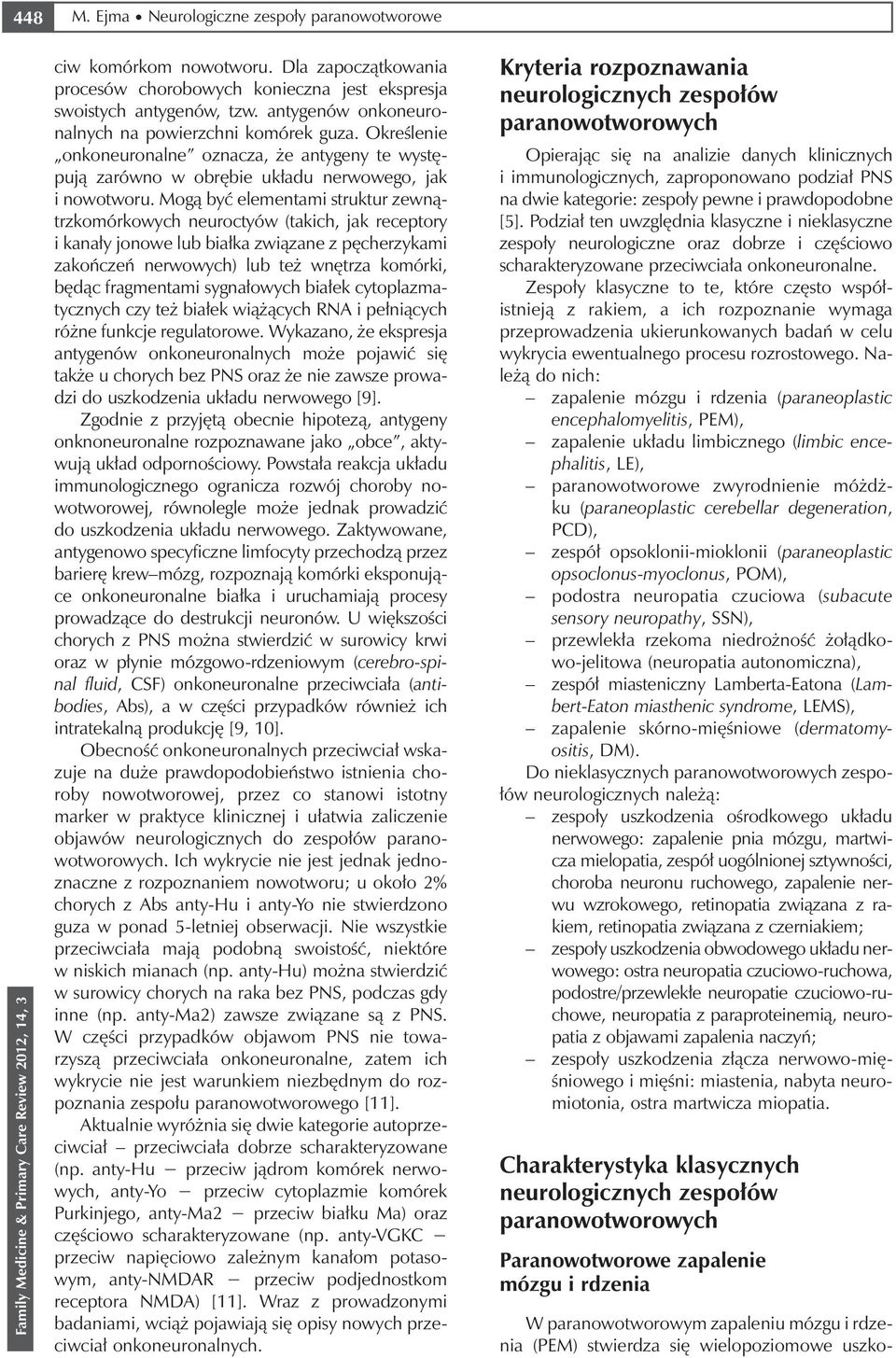 Mogą być elementami struktur zewnątrzkomórkowych neuroctyów (takich, jak receptory i kanały jonowe lub białka związane z pęcherzykami zakończeń nerwowych) lub też wnętrza komórki, będąc fragmentami