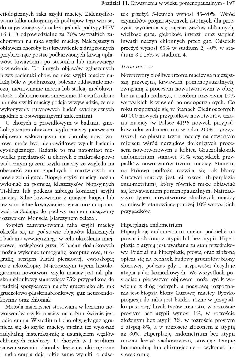 Najczęstszym objawem choroby jest krwawienie z dróg rodnych przybierające postać podbarwionych krwią upławów, krwawienia po stosunku lub masywnego krwawienia.