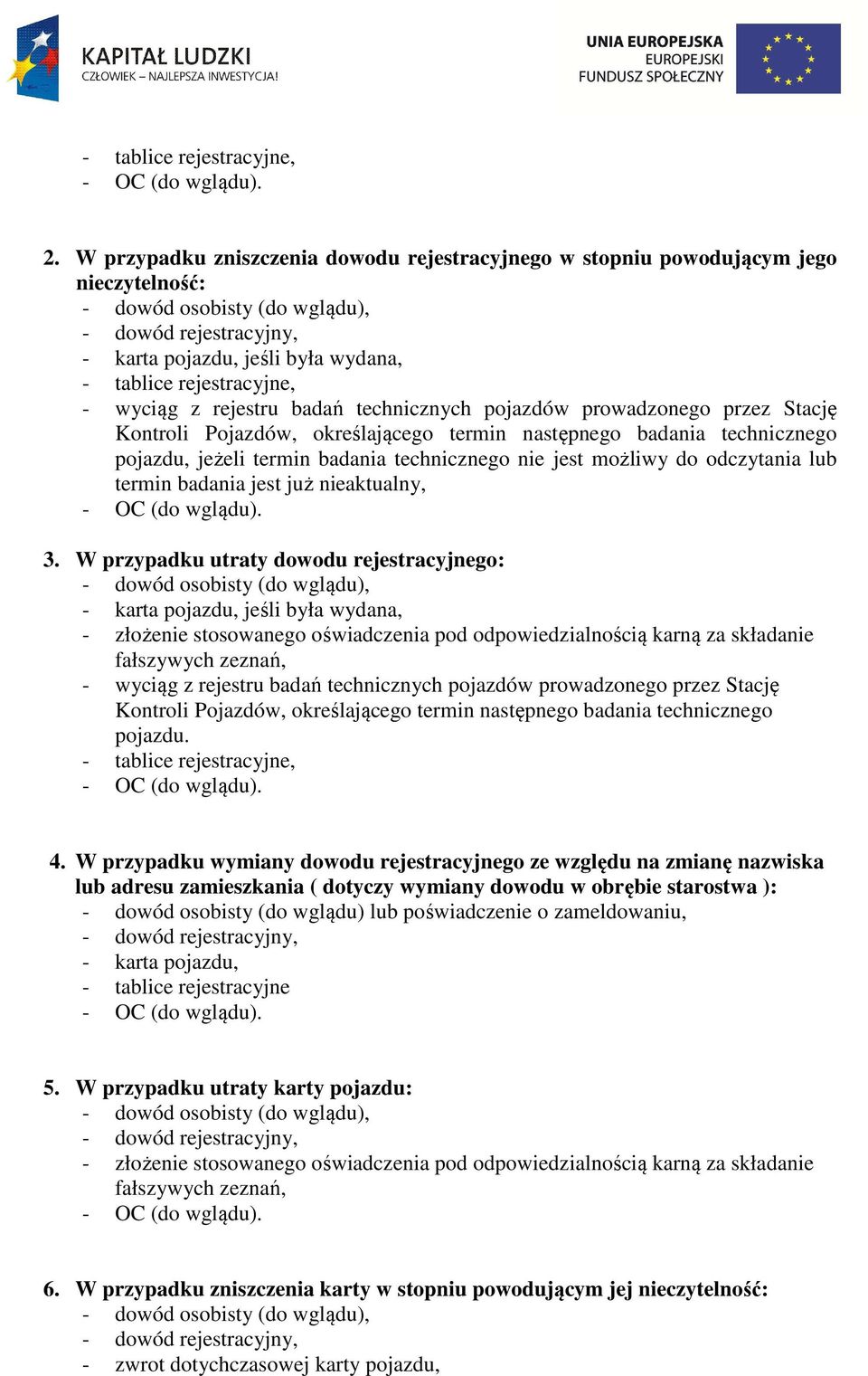 W przypadku utraty dowodu rejestracyjnego: - złożenie stosowanego oświadczenia pod odpowiedzialnością karną za składanie fałszywych zeznań, - wyciąg z rejestru badań technicznych pojazdów