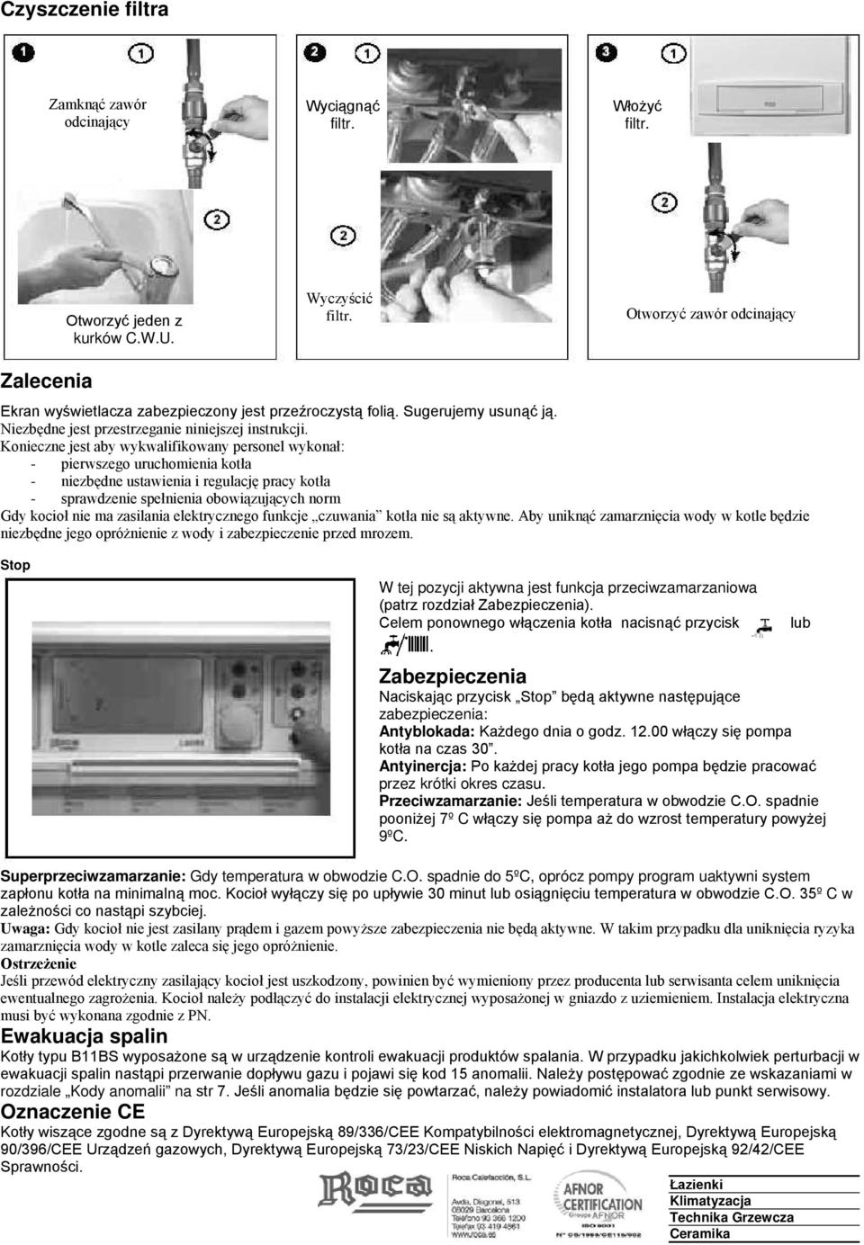 Konieczne jest aby wykwalifikowany personel wykonał: - pierwszego uruchomienia kotła - niezbędne ustawienia i regulację pracy kotła - sprawdzenie spełnienia obowiązujących norm Gdy kocioł nie ma