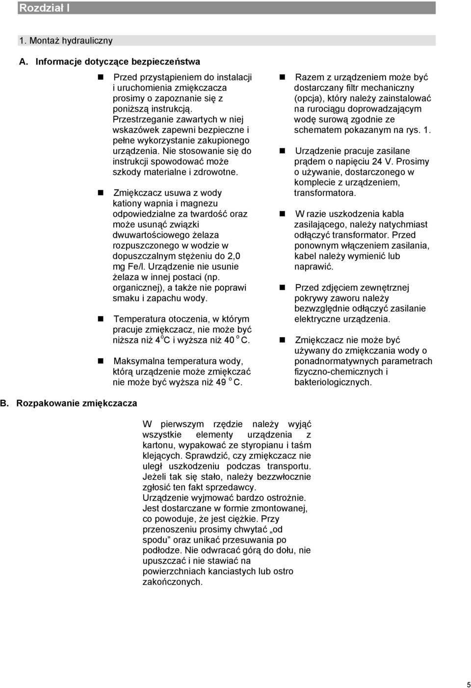 Zmiękczacz usuwa z wody kationy wapnia i magnezu odpowiedzialne za twardość oraz może usunąć związki dwuwartościowego żelaza rozpuszczonego w wodzie w dopuszczalnym stężeniu do 2,0 mg Fe/l.