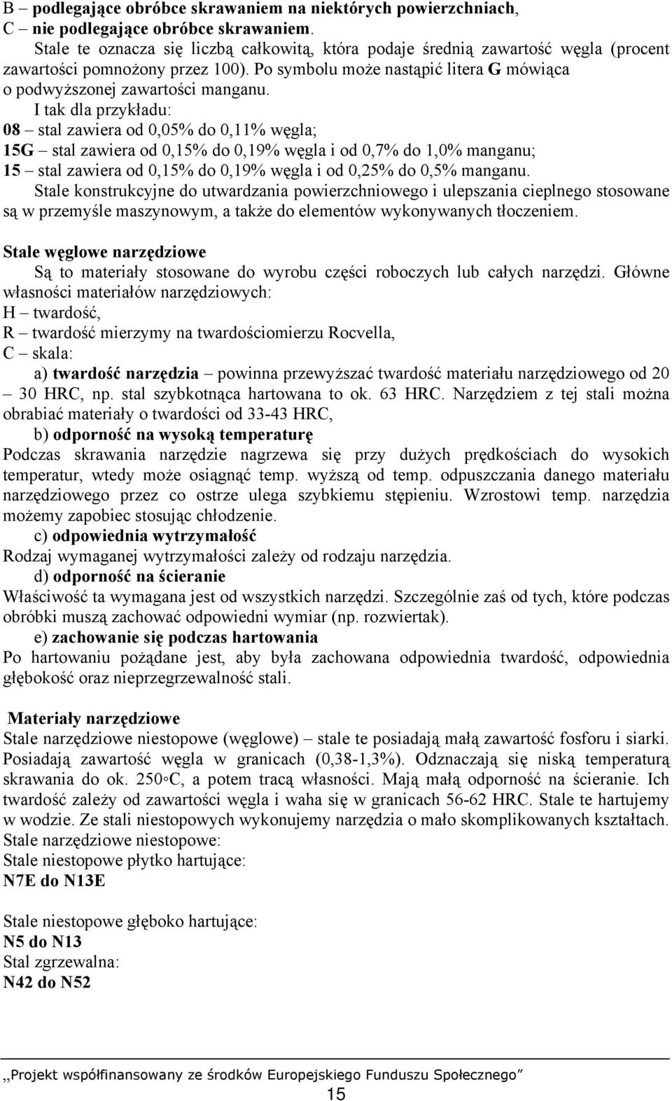 I tak dla przykładu: 08 stal zawiera od 0,05% do 0,11% węgla; 15G stal zawiera od 0,15% do 0,19% węgla i od 0,7% do 1,0% manganu; 15 stal zawiera od 0,15% do 0,19% węgla i od 0,25% do 0,5% manganu.