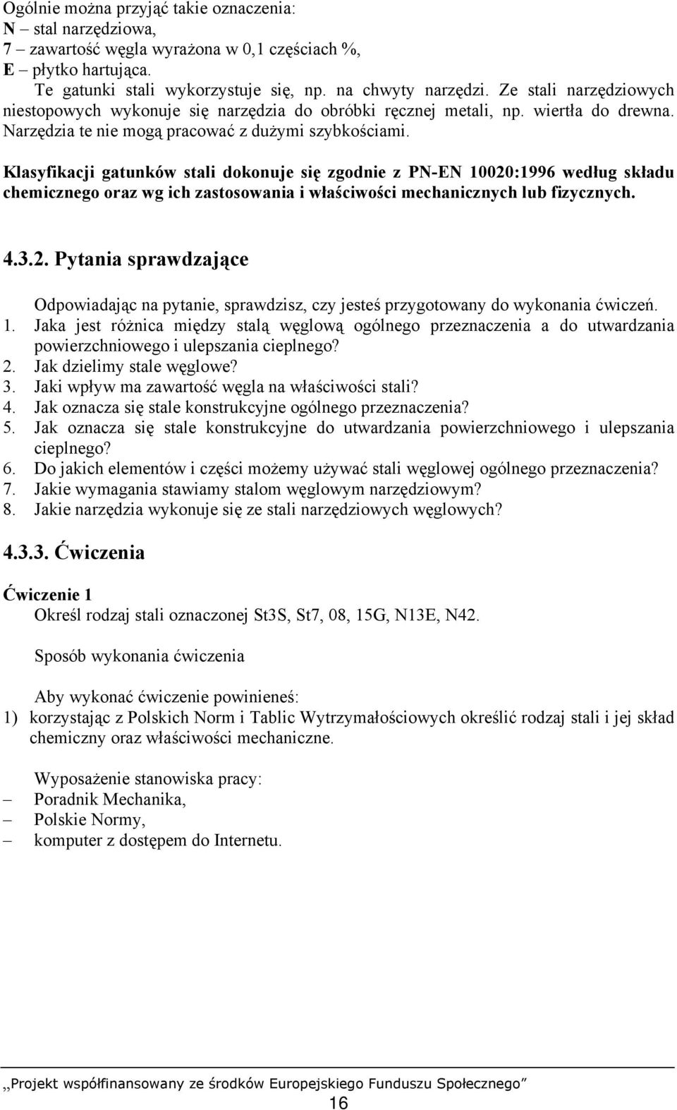 Klasyfikacji gatunków stali dokonuje się zgodnie z PN-EN 10020:1996 według składu chemicznego oraz wg ich zastosowania i właściwości mechanicznych lub fizycznych. 4.3.2. Pytania sprawdzające Odpowiadając na pytanie, sprawdzisz, czy jesteś przygotowany do wykonania ćwiczeń.