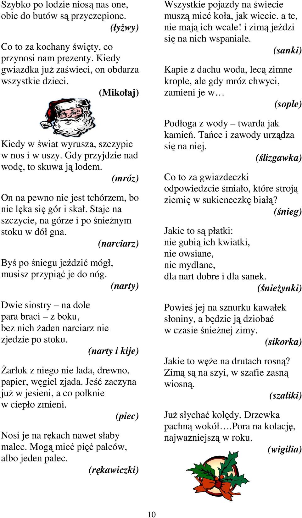 Staje na szczycie, na górze i po śnieżnym stoku w dół gna. (narciarz) Byś po śniegu jeździć mógł, musisz przypiąć je do nóg.