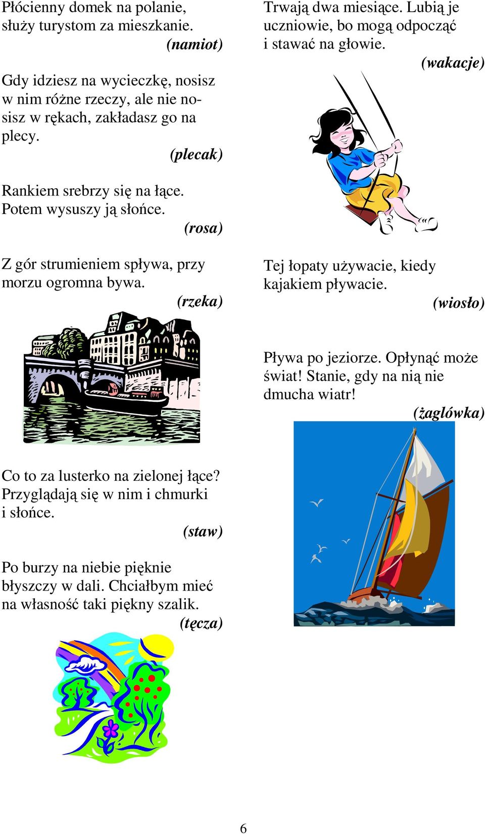 (rosa) Z gór strumieniem spływa, przy morzu ogromna bywa. (rzeka) Tej łopaty używacie, kiedy kajakiem pływacie. (wiosło) Pływa po jeziorze. Opłynąć może świat!