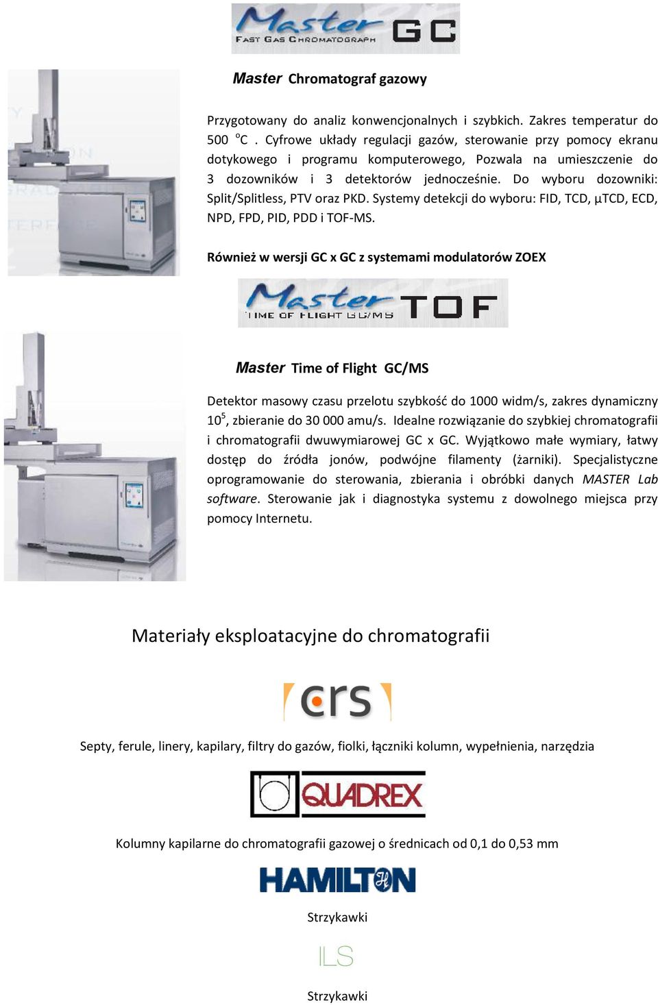 Do wyboru dozowniki: Split/Splitless, PTV oraz PKD. Systemy detekcji do wyboru: FID, TCD, µtcd, ECD, NPD, FPD, PID, PDD i TOF-MS.