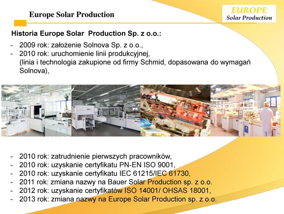 - 2010 rok: uzyskanie certyfikatu PN-EN ISO 9001, - 2010 rok: uzyskanie certyfikatu IEC 61215/IEC 61730, - 2011 rok: zmiana nazwy na Bauer