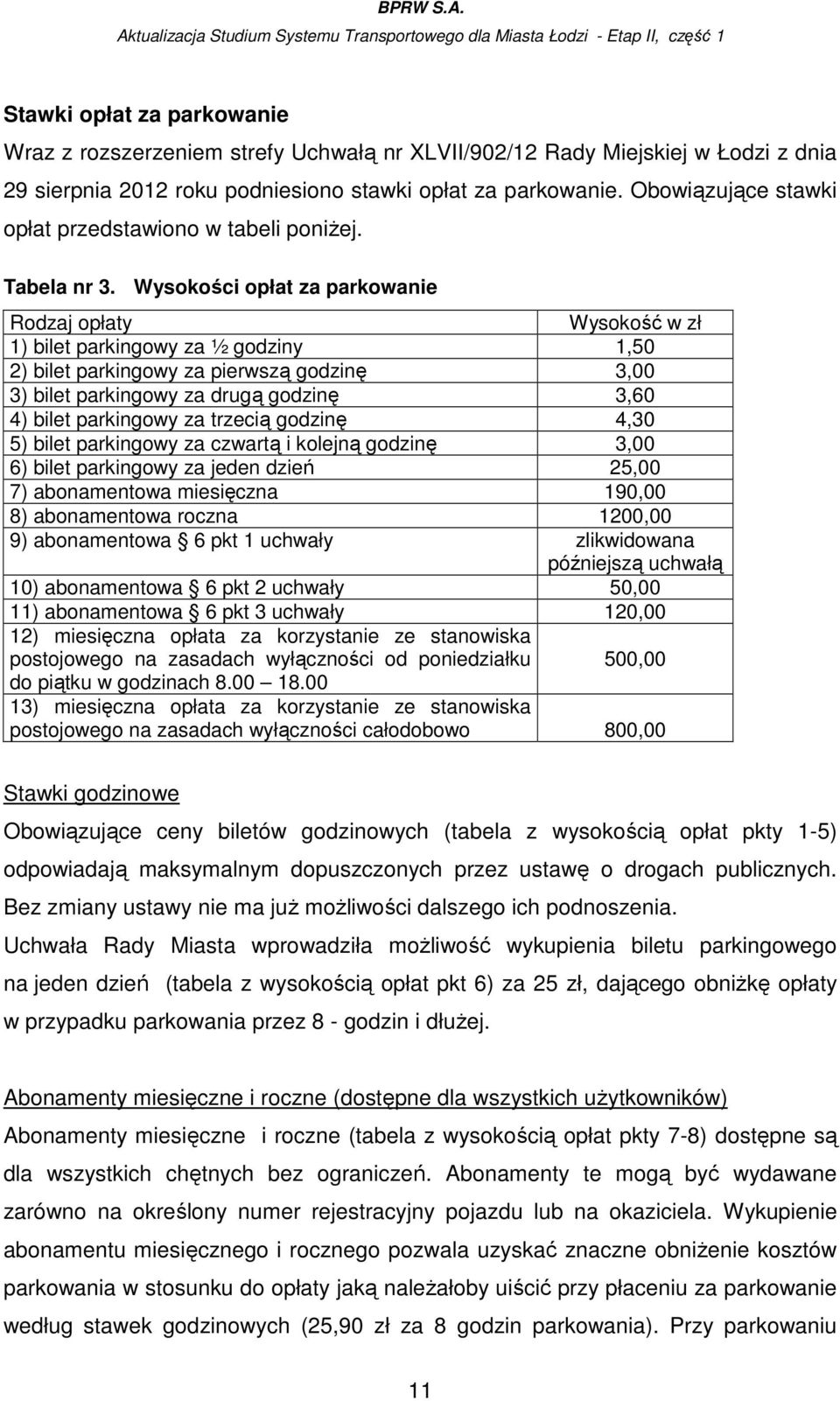 Wysokości opłat za parkowanie Rodzaj opłaty Wysokość w zł 1) bilet parkingowy za ½ godziny 1,50 2) bilet parkingowy za pierwszą godzinę 3,00 3) bilet parkingowy za drugą godzinę 3,60 4) bilet