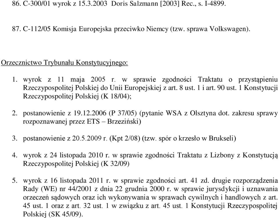 postanowienie z 19.12.2006 (P 37/05) (pytanie WSA z Olsztyna dot. zakresu sprawy rozpoznawanej przez ETS Brzeziński) 3. postanowienie z 20.5.2009 r. (Kpt 2/08) (tzw. spór o krzesło w Brukseli) 4.