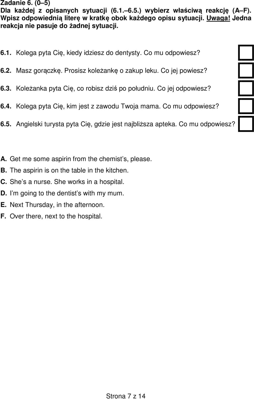 Koleżanka pyta Cię, co robisz dziś po południu. Co jej odpowiesz? 6.4. Kolega pyta Cię, kim jest z zawodu Twoja mama. Co mu odpowiesz? 6.5. Angielski turysta pyta Cię, gdzie jest najbliższa apteka.