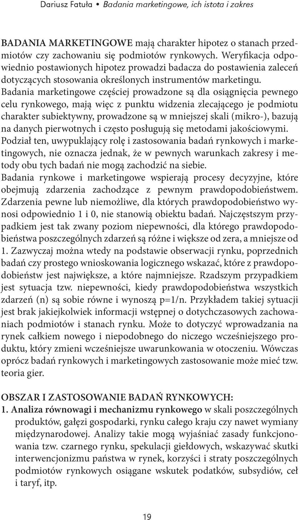 Badania marketingowe częściej prowadzone są dla osiągnięcia pewnego celu rynkowego, mają więc z punktu widzenia zlecającego je podmiotu charakter subiektywny, prowadzone są w mniejszej skali