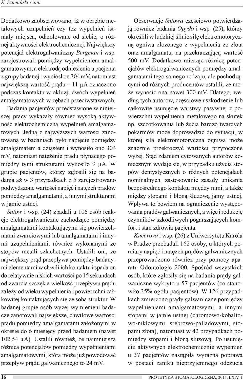 zarejestrowali pomiędzy wypełnieniem amalgamatowym, a elektrodą odniesienia u pacjenta z grupy badanej i wyniósł on 304 mv, natomiast największą wartość prądu 11 µa oznaczono podczas kontaktu w