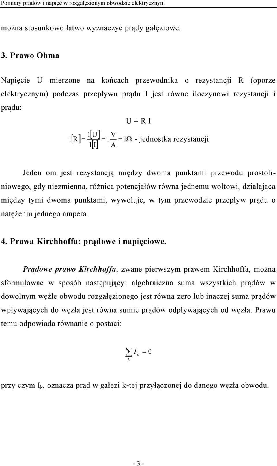 rezystancji 1 I Jeden om jest rezystancją między dwoma puntami przewodu prostoliniowego, gdy niezmienna, różnica potencjałów równa jednemu woltowi, działająca między tymi dwoma puntami, wywołuje, w