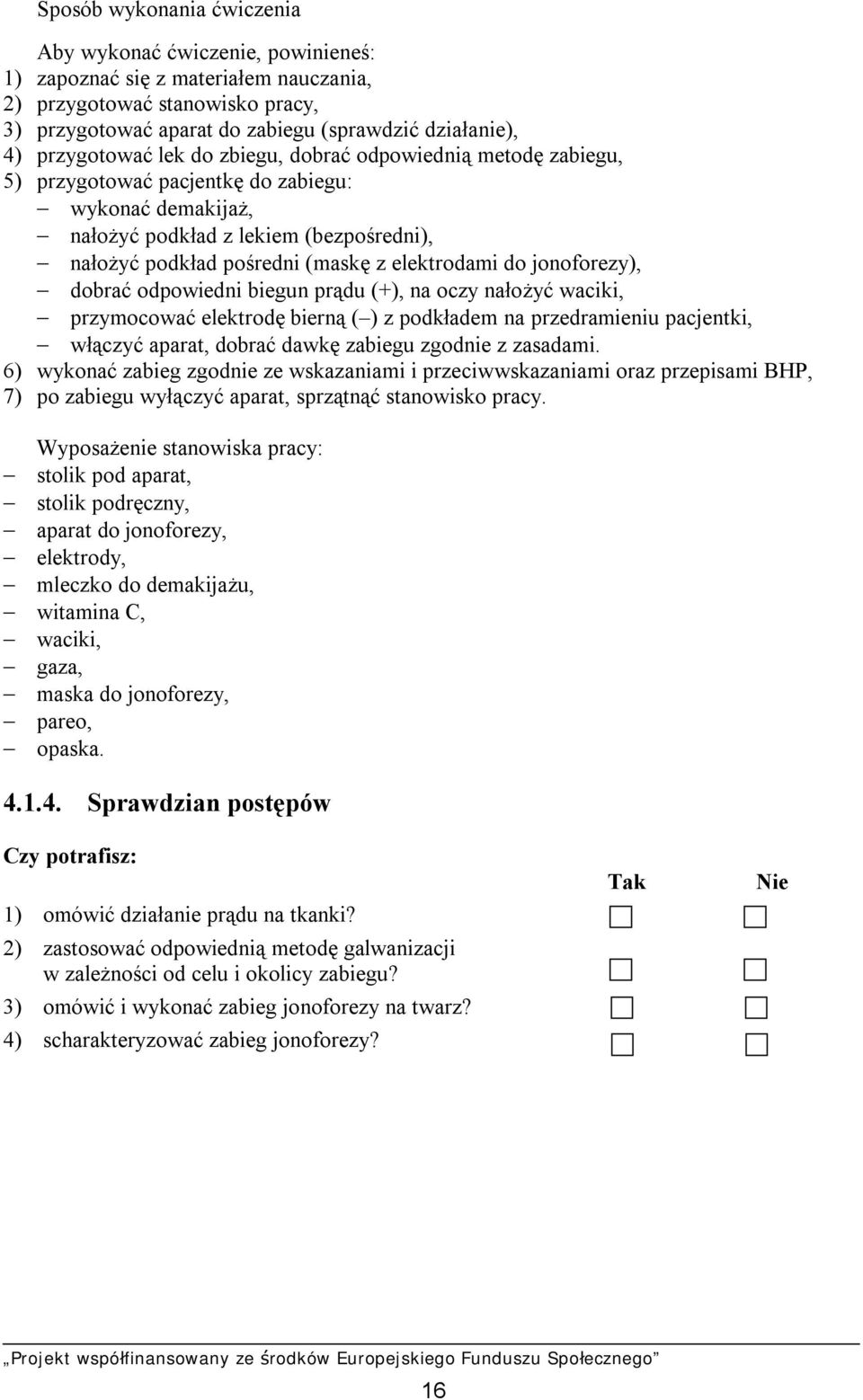 elektrodami do jonoforezy), dobrać odpowiedni biegun prądu (+), na oczy nałożyć waciki, przymocować elektrodę bierną ( ) z podkładem na przedramieniu pacjentki, włączyć aparat, dobrać dawkę zabiegu