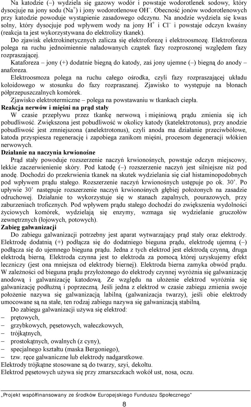 Na anodzie wydziela się kwas solny, który dysocjuje pod wpływem wody na jony H + i Cl i powstaje odczyn kwaśny (reakcja ta jest wykorzystywana do elektrolizy tkanek).