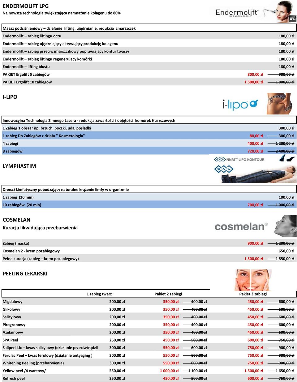 180,00 zł Endermolift lifting biustu 180,00 zł PAKIET Ergolift 5 zabiegów 800,00 zł 900,00 zł PAKIET Ergolift 10 zabiegów 1 500,00 zł 1 800,00 zł I-LIPO Innowacyjna Technologia Zimnego Lasera -
