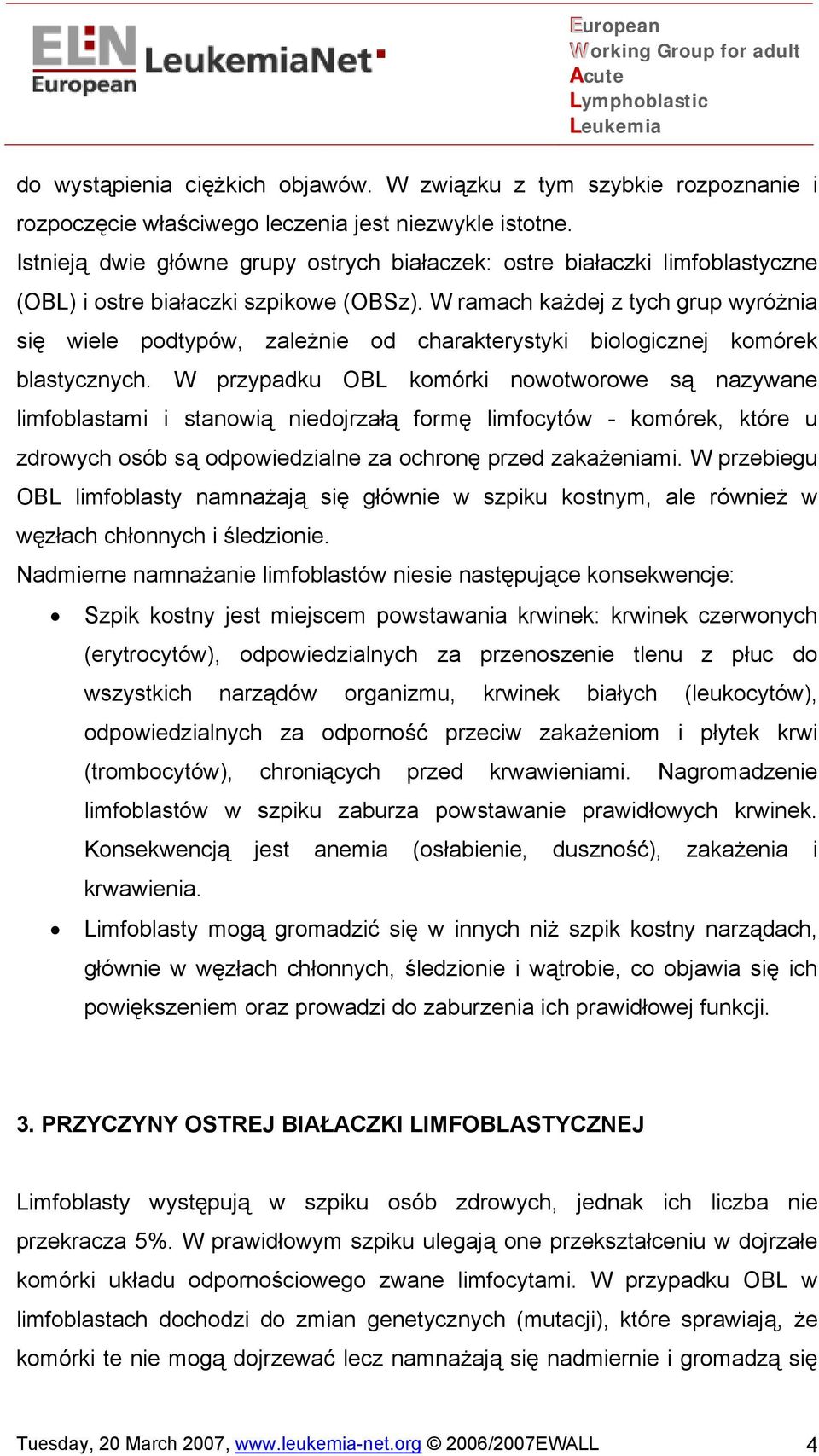 W ramach każdej z tych grup wyróżnia się wiele podtypów, zależnie od charakterystyki biologicznej komórek blastycznych.