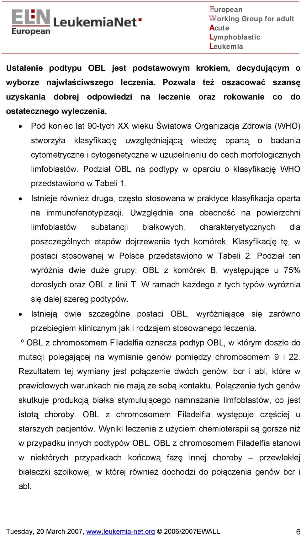 Pod koniec lat 90-tych XX wieku Światowa Organizacja Zdrowia (WHO) stworzyła klasyfikację uwzględniającą wiedzę opartą o badania cytometryczne i cytogenetyczne w uzupełnieniu do cech morfologicznych