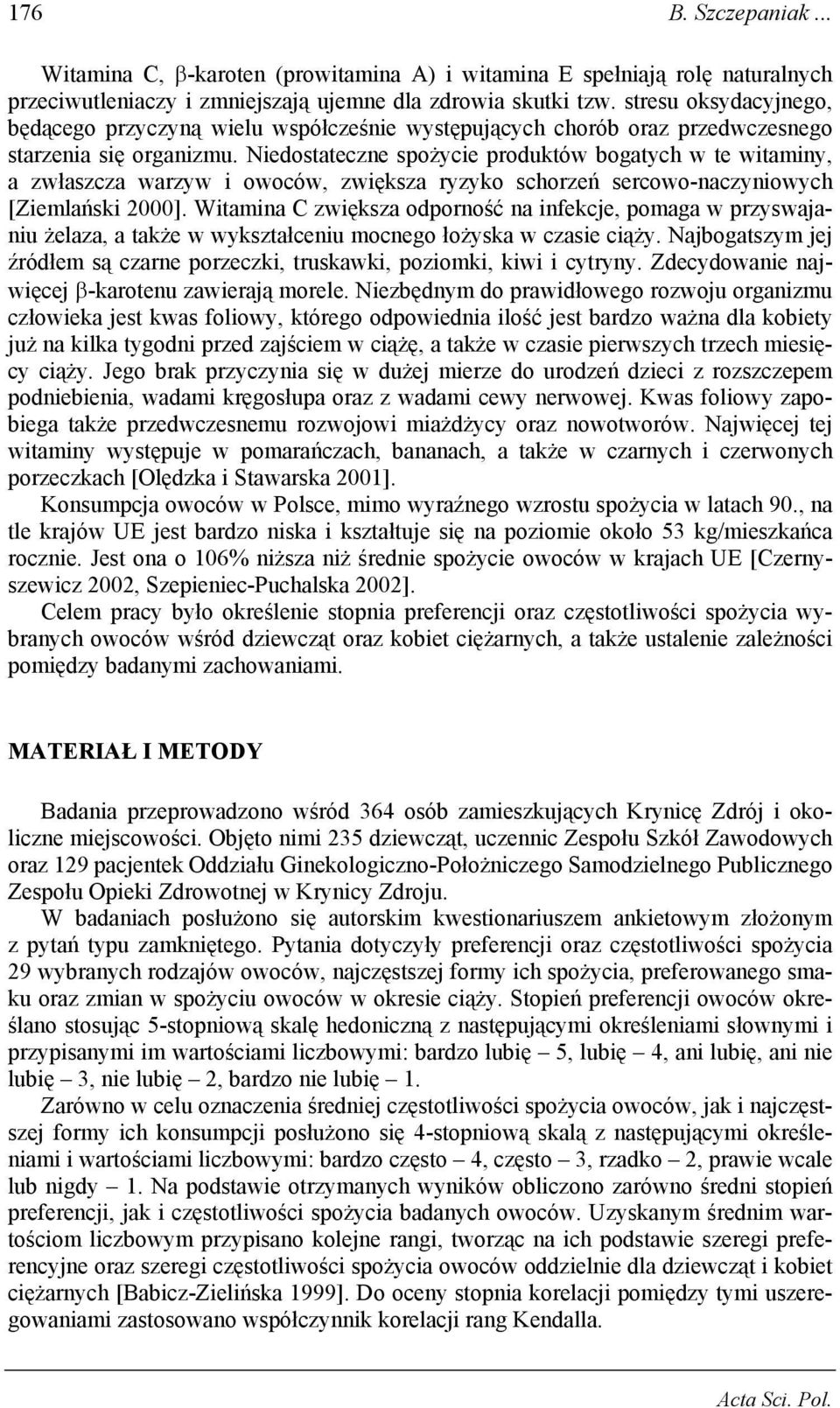 Niedostateczne spożycie produktów bogatych w te witaminy, a zwłaszcza warzyw i owoców, zwiększa ryzyko schorzeń sercowo-naczyniowych [Ziemlański 2000].