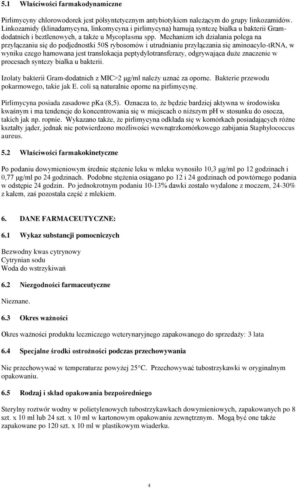 Mechanizm ich działania polega na przyłączaniu się do podjednostki 50S rybosomów i utrudnianiu przyłączania się aminoacylo-trna, w wyniku czego hamowana jest translokacja peptydylotransferazy,