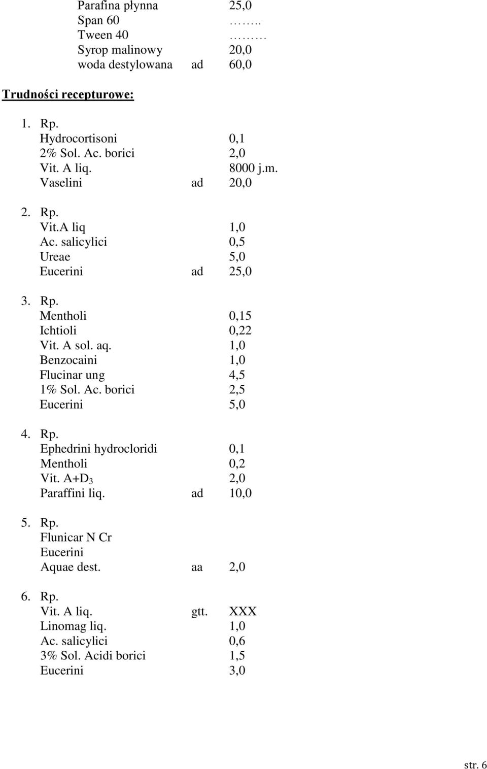 A sol. aq. 1,0 Benzocaini 1,0 Flucinar ung 4,5 1% Sol. Ac. borici 2,5 Eucerini 5,0 4. Rp. Ephedrini hydrocloridi 0,1 Mentholi 0,2 Vit.