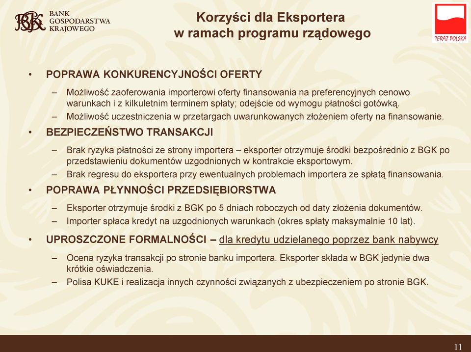 BEZPIECZEŃSTWO TRANSAKCJI Brak ryzyka płatności ze strony importera eksporter otrzymuje środki bezpośrednio z BGK po przedstawieniu dokumentów uzgodnionych w kontrakcie eksportowym.