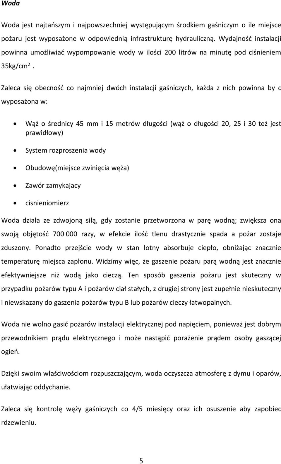 Zaleca się obecność co najmniej dwóch instalacji gaśniczych, każda z nich powinna by c wyposażona w: Wąż o średnicy 45 mm i 15 metrów długości (wąż o długości 20, 25 i 30 też jest prawidłowy) System