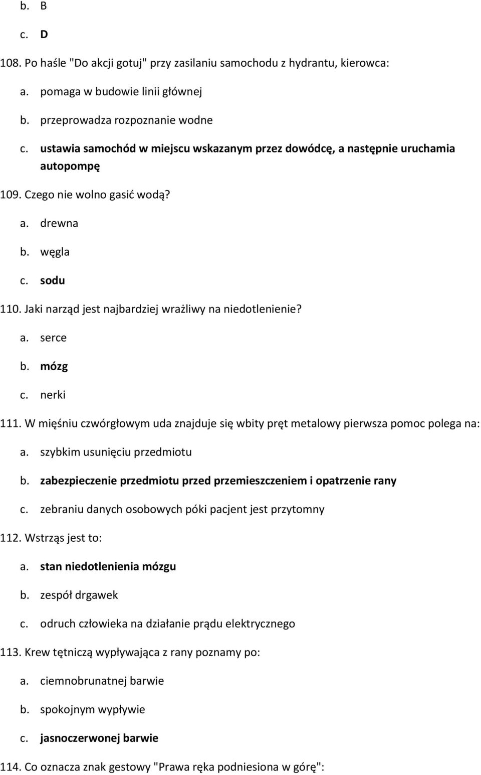 Jaki narząd jest najbardziej wrażliwy na niedotlenienie? a. serce b. mózg c. nerki 111. W mięśniu czwórgłowym uda znajduje się wbity pręt metalowy pierwsza pomoc polega na: a.