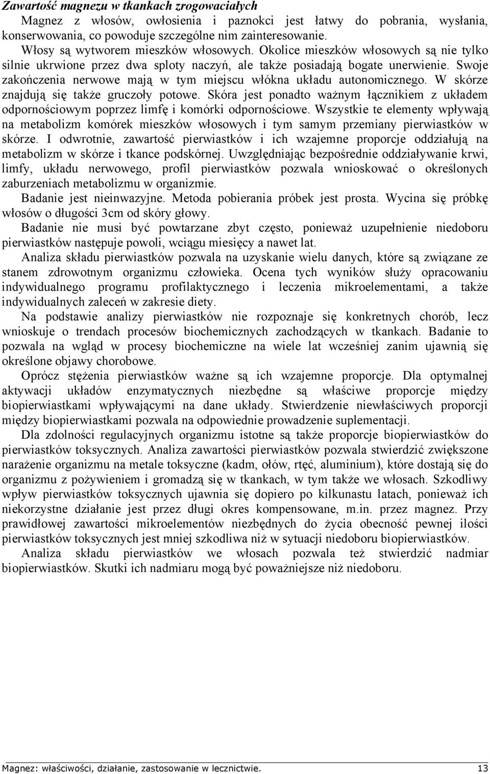 Swoje zakończenia nerwowe mają w tym miejscu włókna układu autonomicznego. W skórze znajdują się także gruczoły potowe.