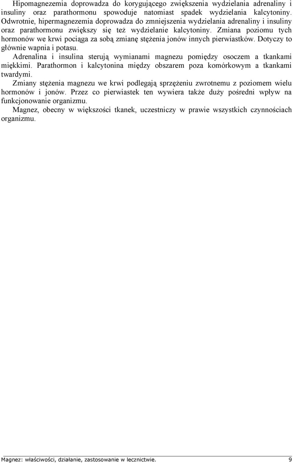 Zmiana poziomu tych hormonów we krwi pociąga za sobą zmianę stężenia jonów innych pierwiastków. Dotyczy to głównie wapnia i potasu.