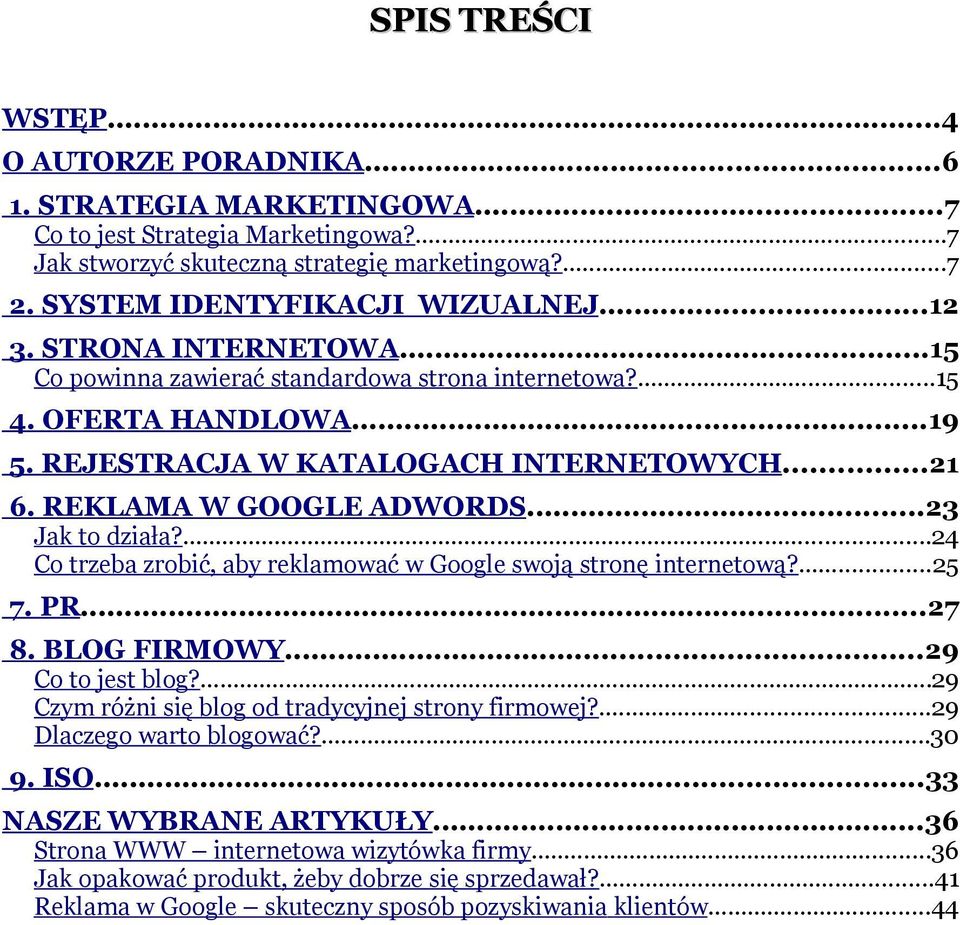 ..23 Jak to działa?...24 Co trzeba zrobić, aby reklamować w Google swoją stronę internetową?...25 7. PR...27 8. BLOG FIRMOWY...29 Co to jest blog?...29 Czym różni się blog od tradycyjnej strony firmowej?