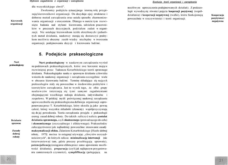 Dlatego w nurcie tym rozwinięto badania nad stylami kierowania, udziałem pracowników w procesach decyzyjnych, podziałem zadań w organizacji.